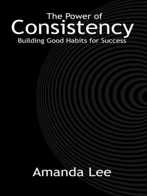 cover image of The Power of Consistency--Building Good Habits for Success